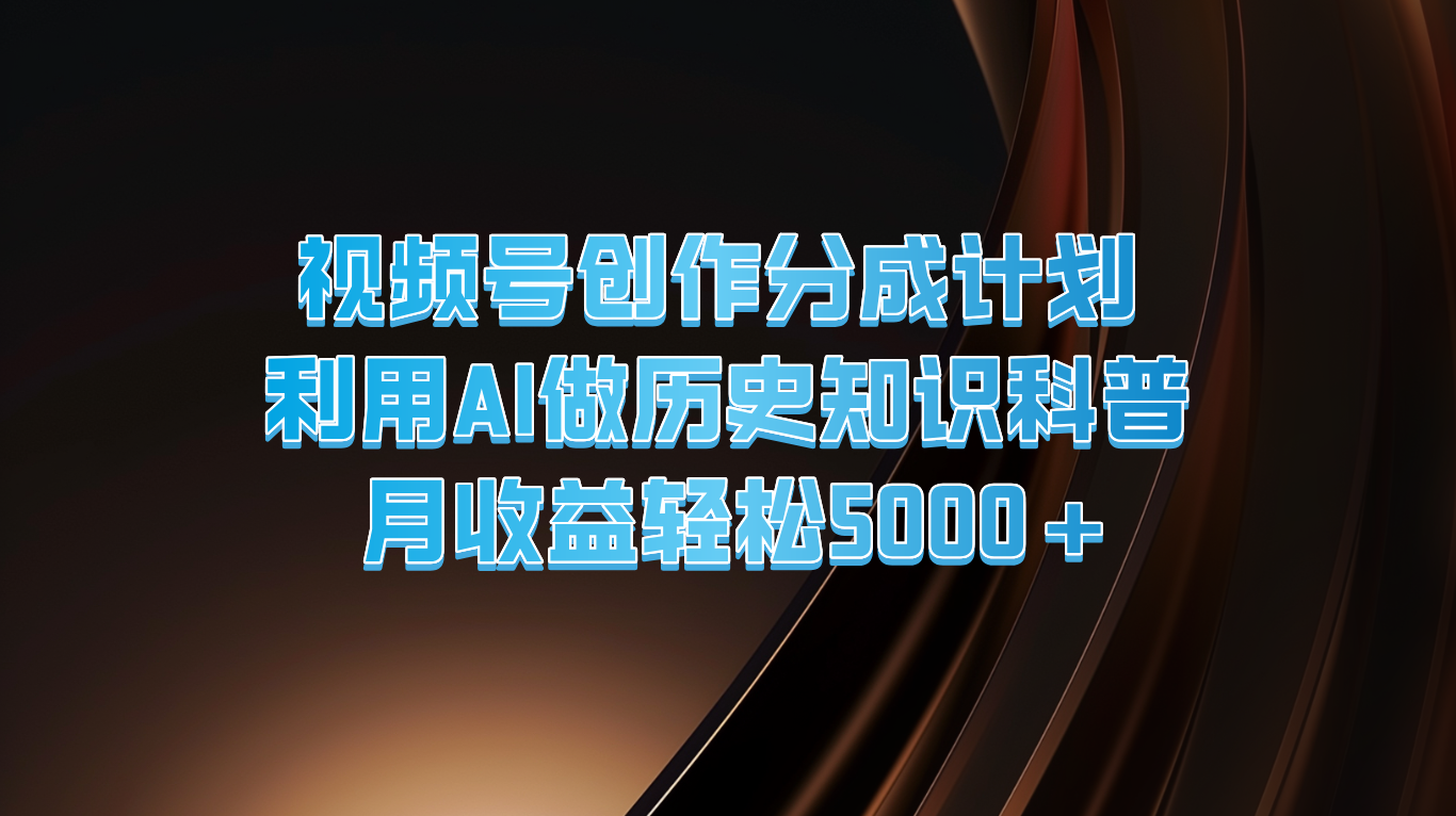 视频号创作分成计划  利用AI做历史知识科普  月收益轻松5000+-网赚联盟