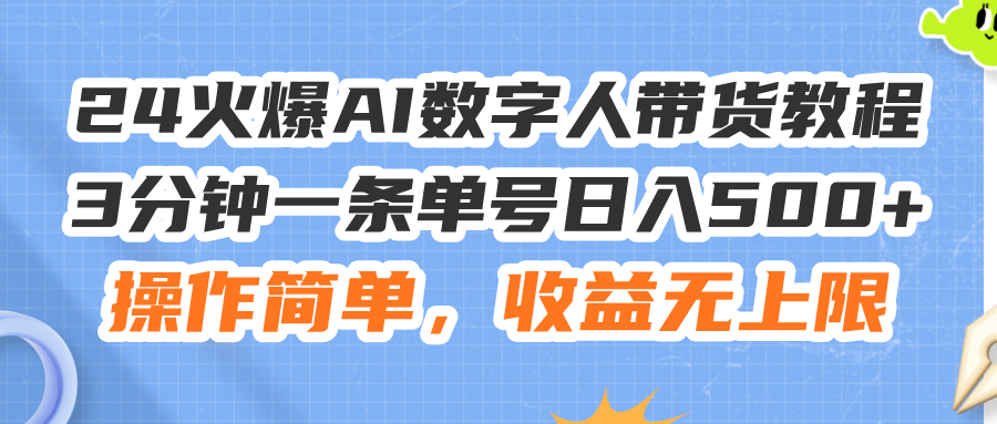 （11737期）24火爆AI数字人带货教程，3分钟一条单号日入500+，操作简单，收益无上限-网赚联盟