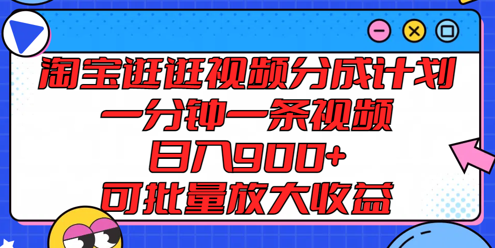 淘宝逛逛视频分成计划，一分钟一条视频， 日入900+，可批量放大收益-网赚联盟