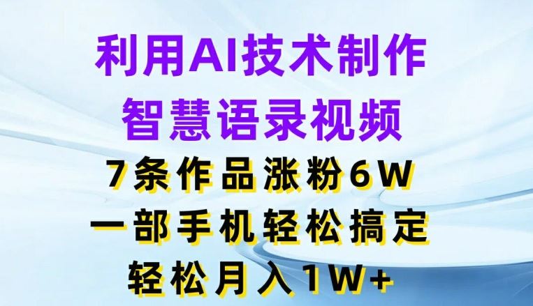 利用AI技术制作智慧语录视频，7条作品涨粉6W，一部手机轻松搞定，轻松月入1W+-网赚联盟