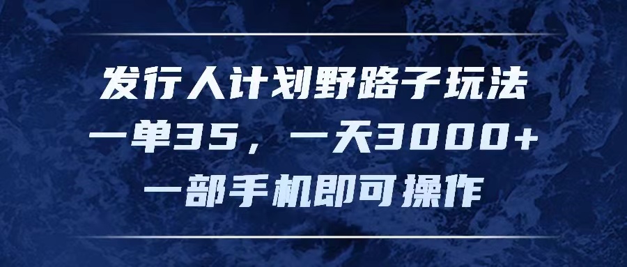 （11750期）发行人计划野路子玩法，一单35，一天3000+，一部手机即可操作-网赚联盟