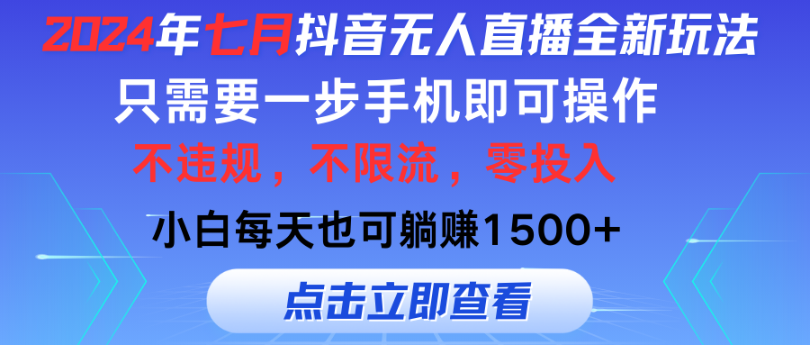 （11756期）2024年七月抖音无人直播全新玩法，只需一部手机即可操作，小白每天也可…-网赚联盟