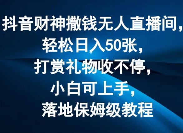 抖音财神撒钱无人直播间轻松日入50张，打赏礼物收不停，小白可上手，落地保姆级教程【揭秘】-网赚联盟