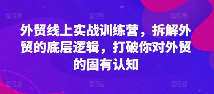 外贸线上实战训练营，拆解外贸的底层逻辑，打破你对外贸的固有认知-网赚联盟