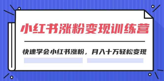 2024小红书19天涨粉变现特训营，快速学会小红书涨粉，月入十万轻松变现（42节）-网赚联盟