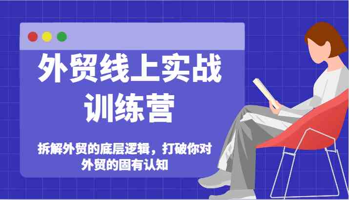 外贸线上实战训练营-拆解外贸的底层逻辑，打破你对外贸的固有认知-网赚联盟