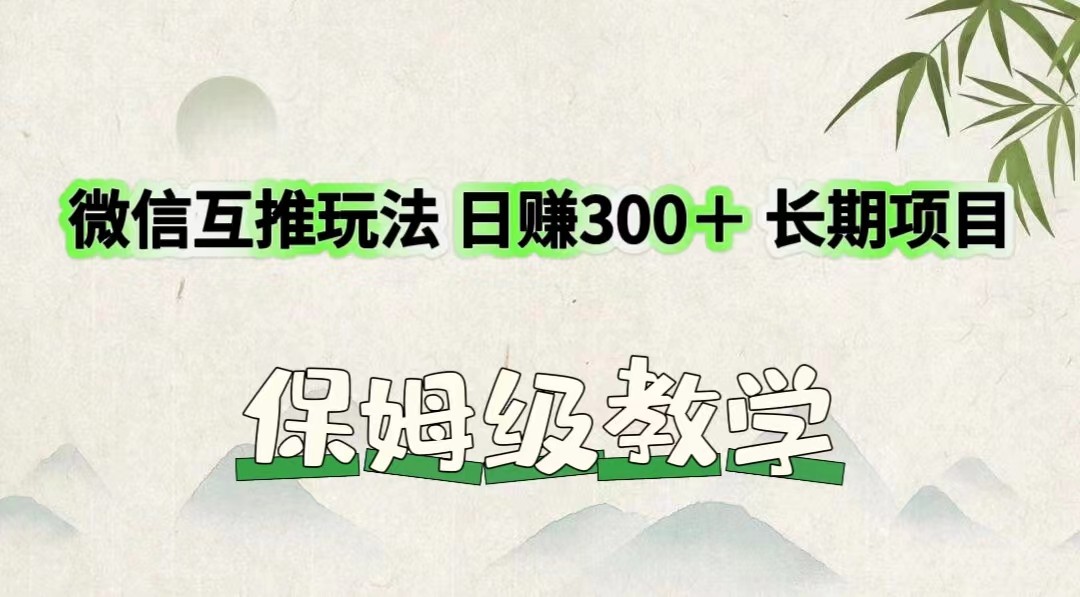 微信互推玩法 日赚300＋长期项目 保姆级教学-网赚联盟