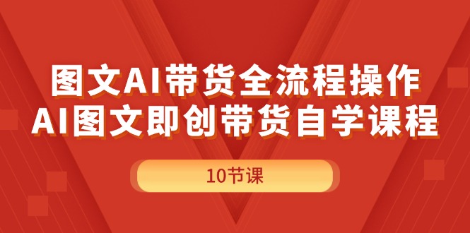（11758期）图文AI带货全流程操作，AI图文即创带货自学课程-网赚联盟
