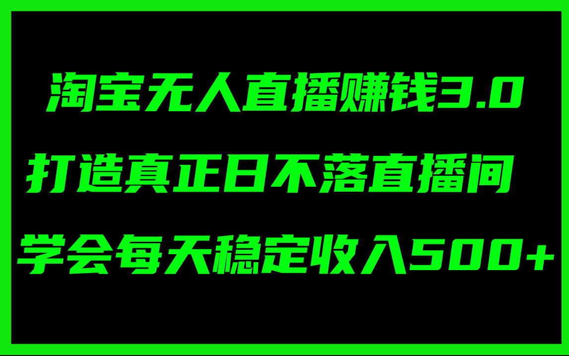 （11765期）淘宝无人直播赚钱3.0，打造真正日不落直播间 ，学会每天稳定收入500+-网赚联盟
