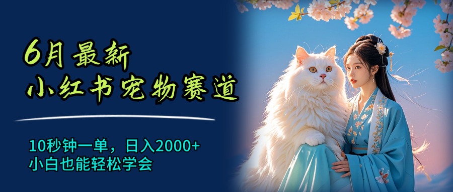 （11771期）6月最新小红书宠物赛道，10秒钟一单，日入2000+，小白也能轻松学会-网赚联盟