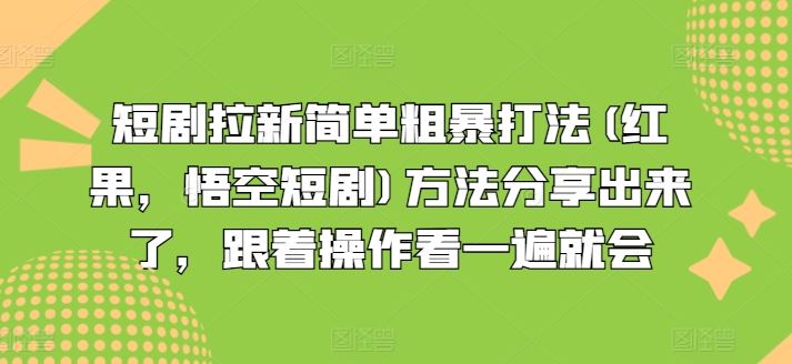 短剧拉新简单粗暴打法(红果，悟空短剧)方法分享出来了，跟着操作看一遍就会-网赚联盟