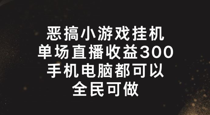 恶搞小游戏挂机，单场直播300+，全民可操作【揭秘】-网赚联盟