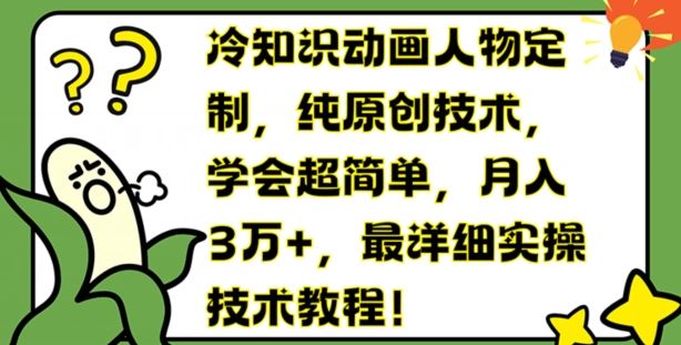 冷知识动画人物定制，纯原创技术，学会超简单，月入3万+，最详细实操技术教程【揭秘】-网赚联盟
