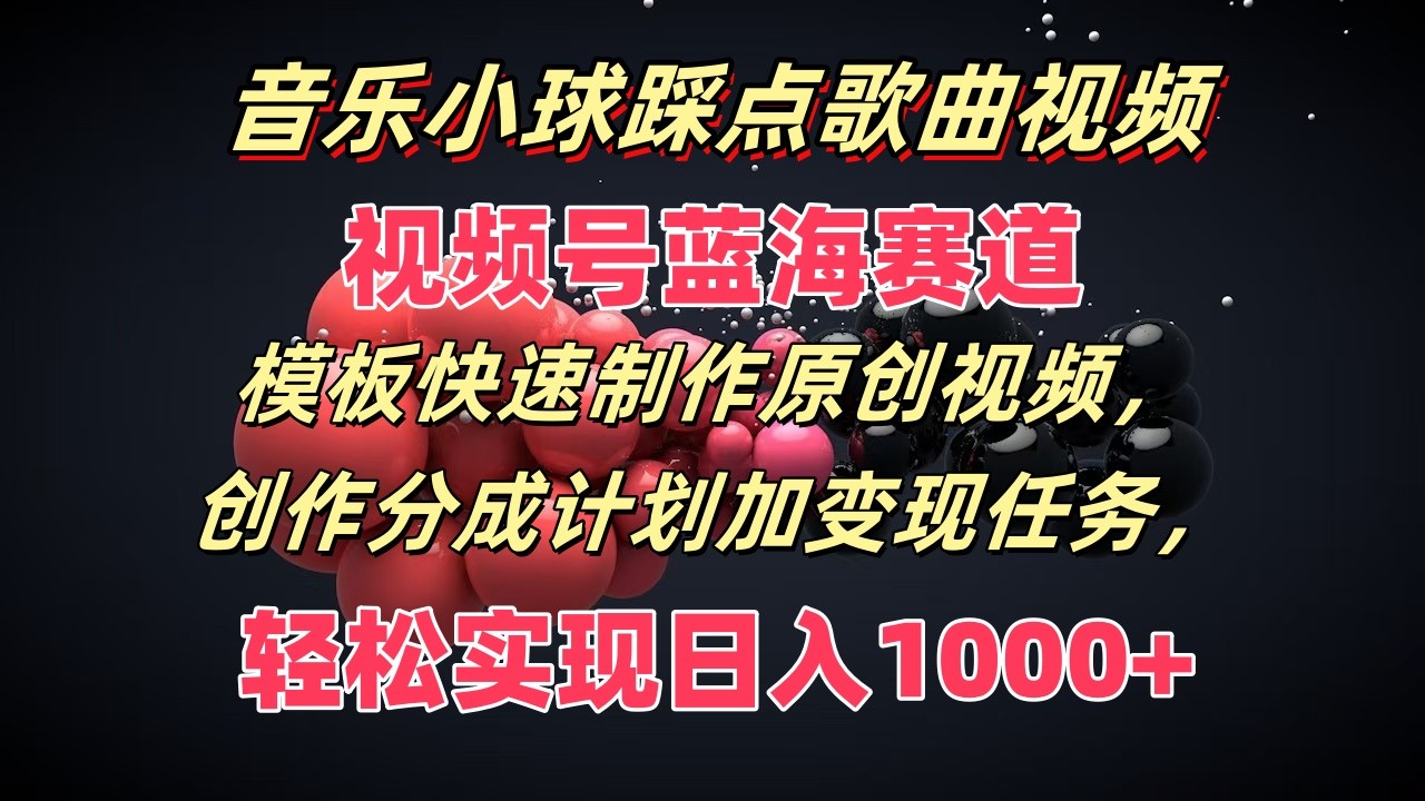音乐小球踩点歌曲视频，视频号蓝海赛道，模板快速制作原创视频，分成计划加变现任务-网赚联盟