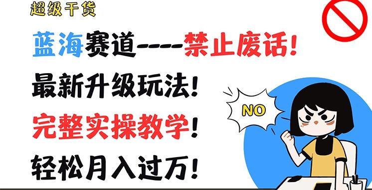 超级干货，蓝海赛道-禁止废话，最新升级玩法，完整实操教学，轻松月入过万【揭秘】-网赚联盟