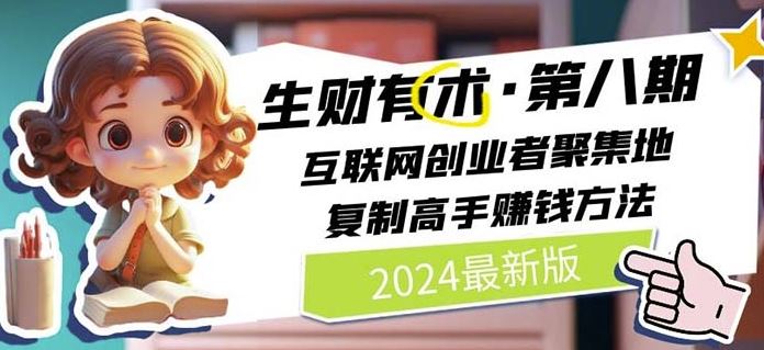 2024生财有术·第八期 互联网创业者聚集地，复制高手赚钱方法(7月更新)-网赚联盟