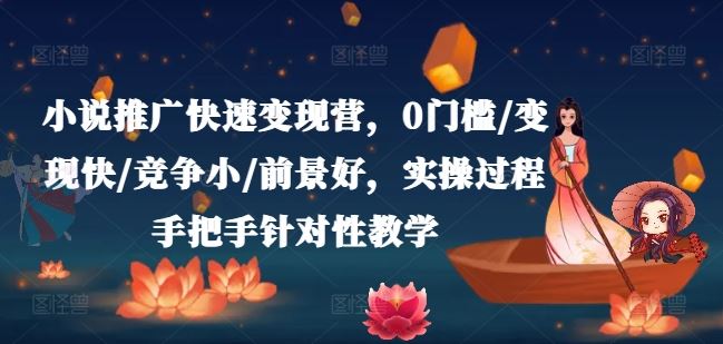 小说推广快速变现营，0门槛/变现快/竞争小/前景好，实操过程手把手针对性教学-网赚联盟