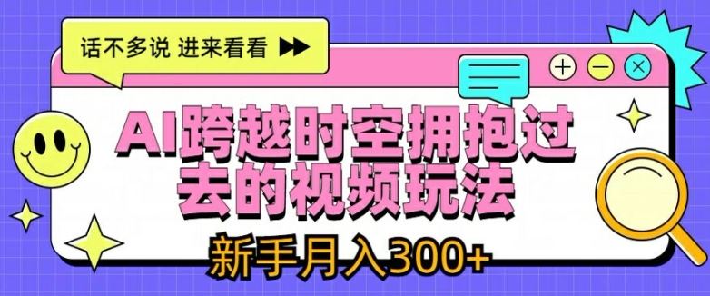 AI跨越时空拥抱过去的视频玩法，新手月入3000+【揭秘】-网赚联盟