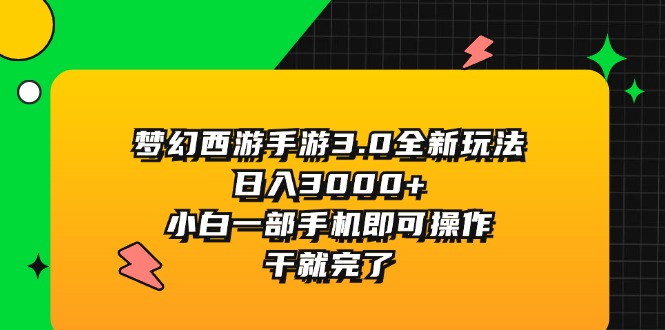 （11804期）梦幻西游手游3.0全新玩法，日入3000+，小白一部手机即可操作，干就完了-网赚联盟