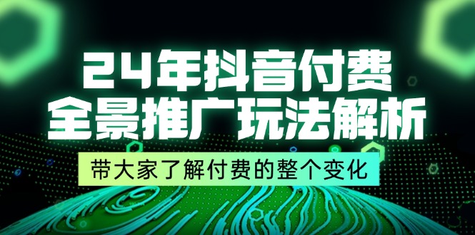 （11801期）24年抖音付费 全景推广玩法解析，带大家了解付费的整个变化 (9节课)-网赚联盟