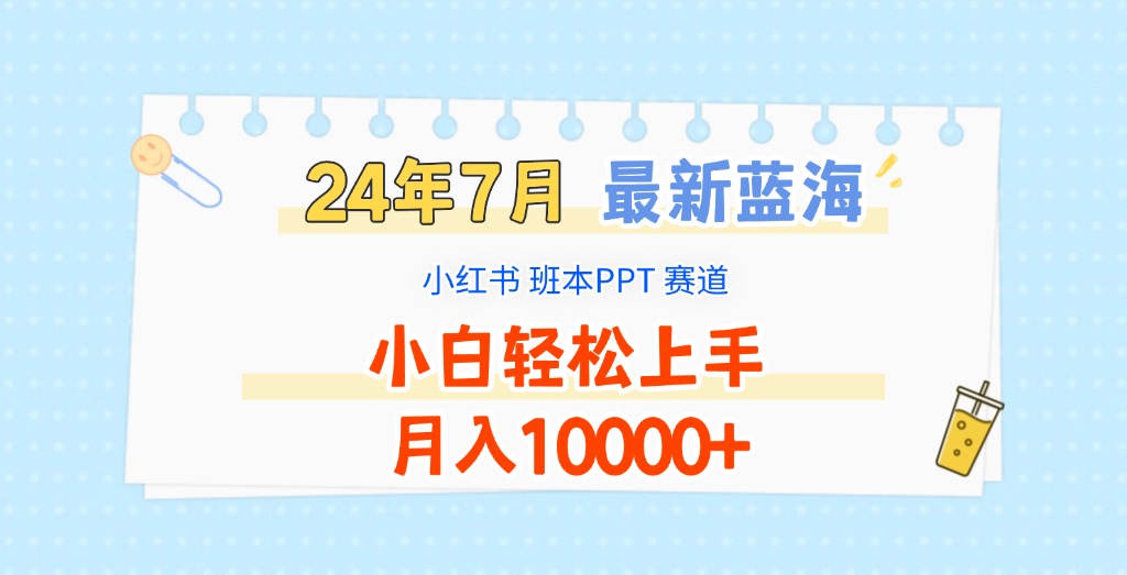 2024年7月最新蓝海赛道，小红书班本PPT项目，小白轻松上手，月入10000+-网赚联盟