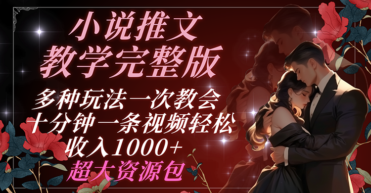 小说推文教学完整版 多种玩法一次教会 十分钟一条视频轻松收入1000+ 超大资源包-网赚联盟
