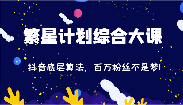 2024繁星计划综合大课：抖音底层算法，百万粉丝不是梦!（77节）-网赚联盟