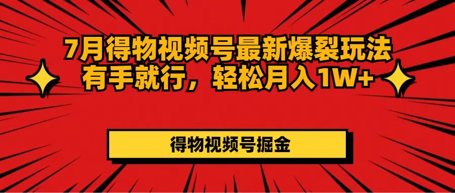 （11816期）7月得物视频号最新爆裂玩法有手就行，轻松月入1W+-网赚联盟