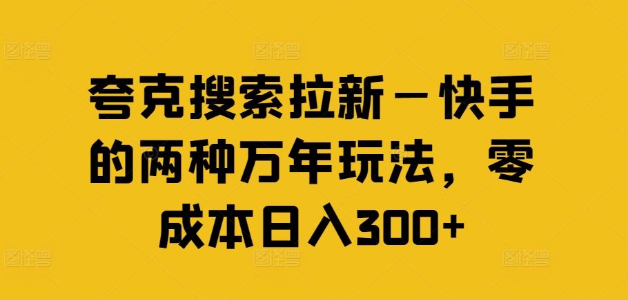 夸克搜索拉新—快手的两种万年玩法，零成本日入300+-网赚联盟