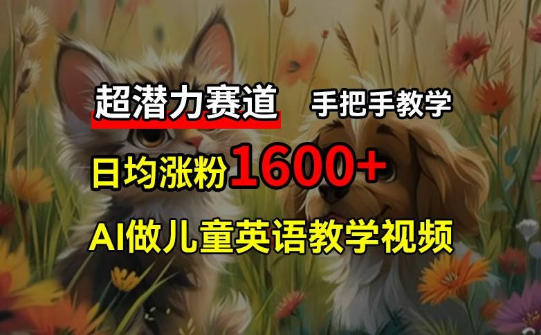 超潜力赛道，免费AI做儿童英语教学视频，3个月涨粉10w+，手把手教学，在家轻松获取被动收入-网赚联盟