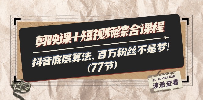 （11821期）剪映课+短视频综合课程：抖音底层算法，百万粉丝不是梦!（77节）-网赚联盟
