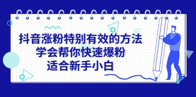 （11823期）抖音涨粉特别有效的方法，学会帮你快速爆粉，适合新手小白-网赚联盟