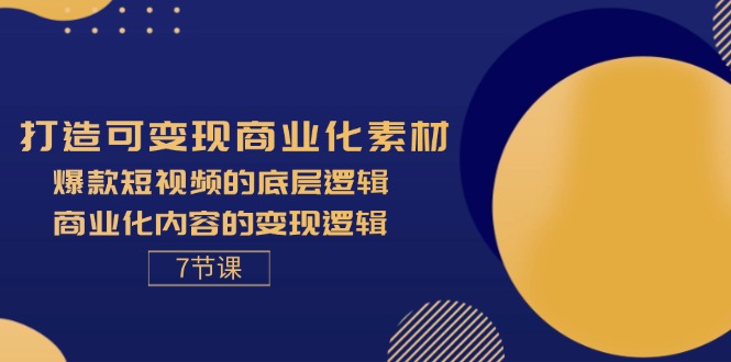 （11829期）打造可变现商业化素材，爆款短视频的底层逻辑，商业化内容的变现逻辑-7节-网赚联盟