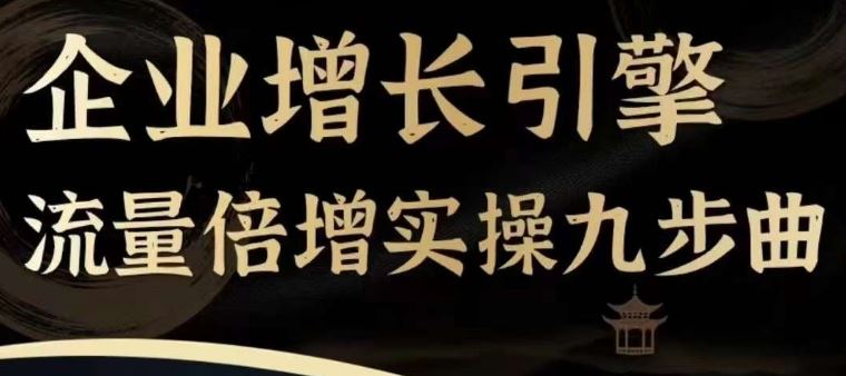 企业增长引擎流量倍增实操九步曲，一套课程帮你找到快速、简单、有效、可复制的获客+变现方式，-网赚联盟