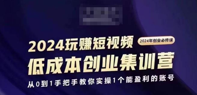 2024短视频创业集训班，2024创业必修，从0到1手把手教你实操1个能盈利的账号-网赚联盟
