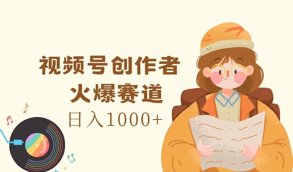 视频号创作者，火爆赛道，日入1000+-网赚联盟