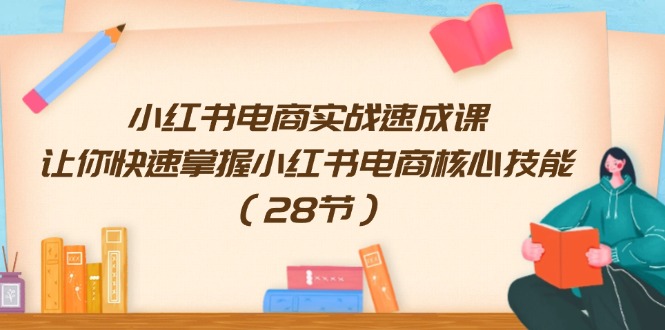 小红书电商实战速成课，让你快速掌握小红书电商核心技能（28节）-网赚联盟