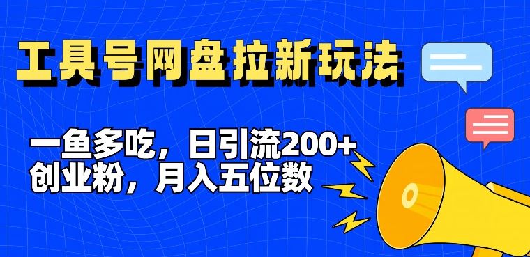 一鱼多吃，日引流200+创业粉，全平台工具号，网盘拉新新玩法月入5位数【揭秘】-网赚联盟
