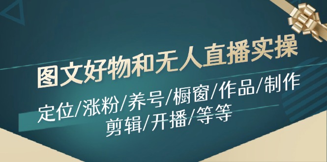 图文好物和无人直播实操：定位/涨粉/养号/橱窗/作品/制作/剪辑/开播/等等-网赚联盟