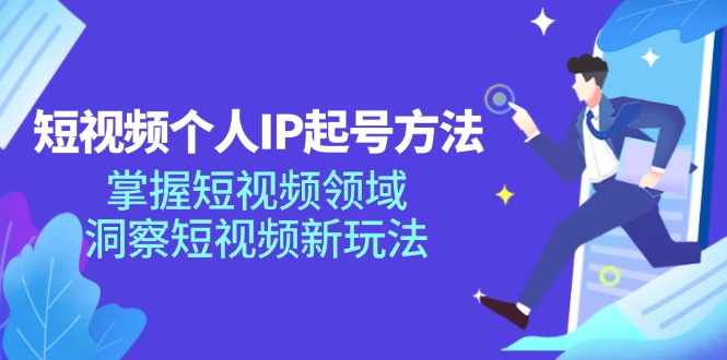 短视频个人IP起号方法，掌握短视频领域，洞察短视频新玩法（68节完整）-网赚联盟