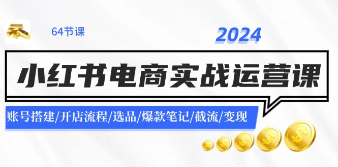 2024小红书电商实战运营课：账号搭建/开店流程/选品/爆款笔记/截流/变现-网赚联盟