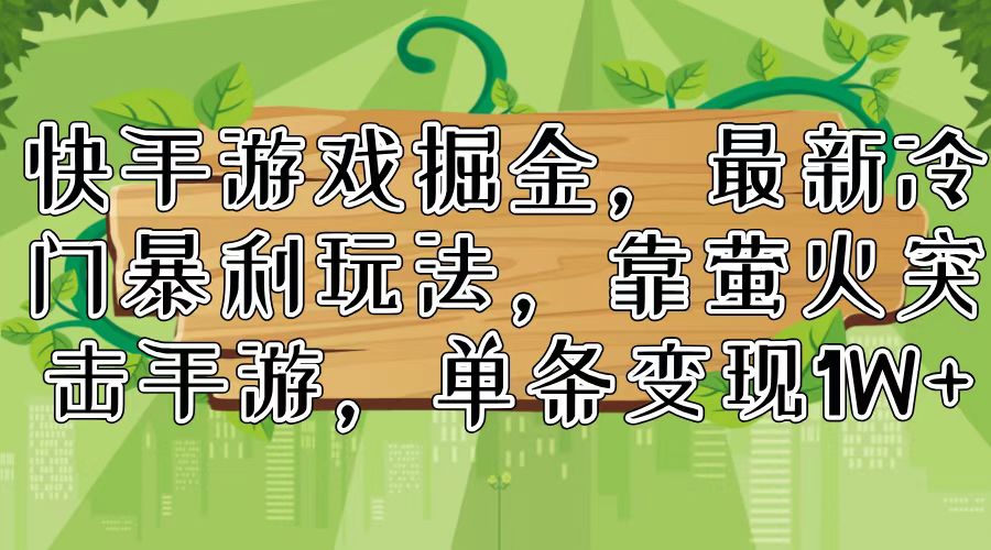 （11851期）快手游戏掘金，最新冷门暴利玩法，靠萤火突击手游，单条变现1W+-网赚联盟