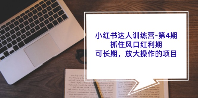 小红书达人训练营第4期：抓住风口红利期，可长期，放大操作的项目-网赚联盟