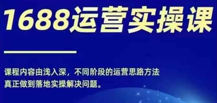 1688实操运营课，零基础学会1688实操运营，电商年入百万不是梦-网赚联盟