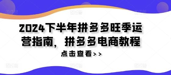 2024下半年拼多多旺季运营指南，拼多多电商教程-网赚联盟