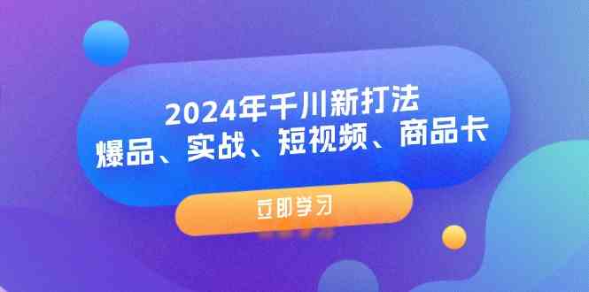 2024年千川新打法：爆品、实战、短视频、商品卡（8节课）-网赚联盟