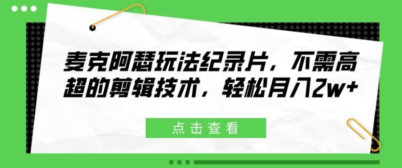 麦克阿瑟玩法纪录片，不需高超的剪辑技术，轻松月入2w+【揭秘】-网赚联盟