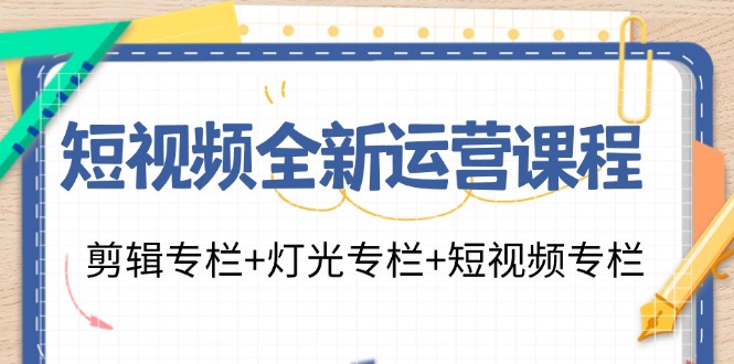 短视频全新运营课程：剪辑专栏+灯光专栏+短视频专栏（23节课）-网赚联盟