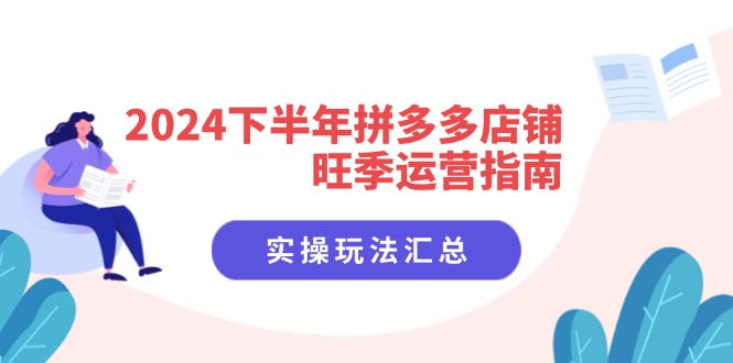 （11876期）2024下半年拼多多店铺旺季运营指南：实操玩法汇总（8节课）-网赚联盟