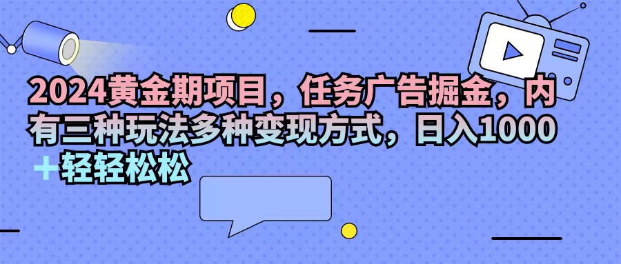 （11871期）2024黄金期项目，任务广告掘金，内有三种玩法多种变现方式，日入1000+…-网赚联盟